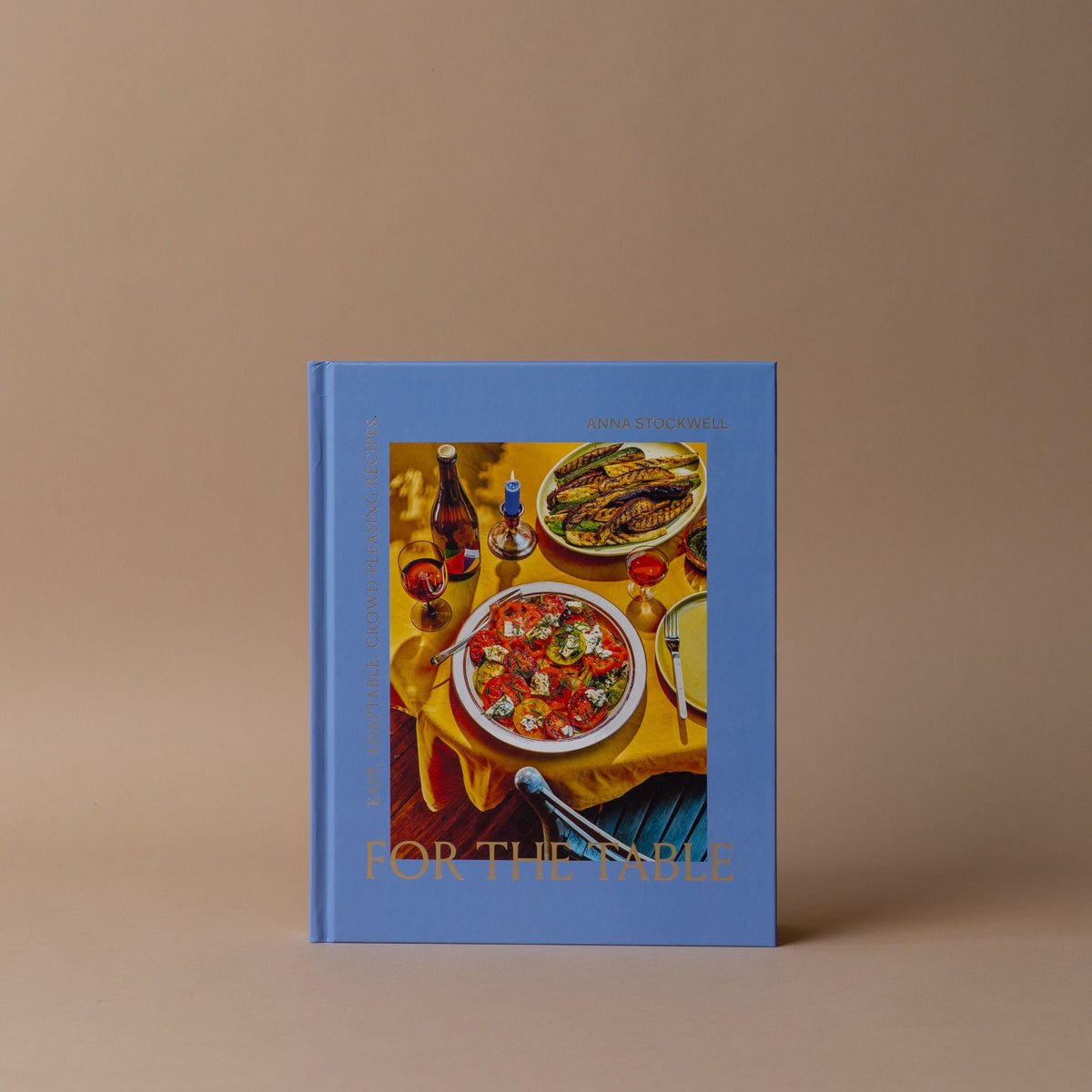"For The Table: Easy, Adaptable, Crowd-pleasing Recipes" by Anna Stockwell